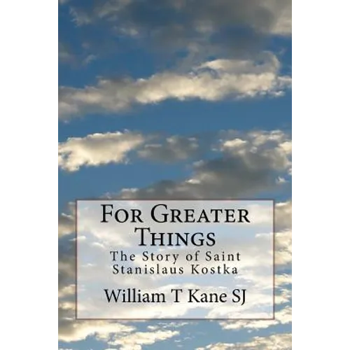 For Greater Things: The Story of Saint Stanislaus Kostka