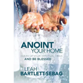 Anoint Your Home: Clean up your spiritual mess and be blessed