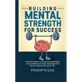 Building Mental Strength For Success: A Powerful Book To Activate Winning Mindset, Boost Confidence, Conquer Challenges And Become Mega Successful In