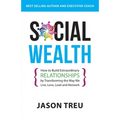 Social Wealth: How to Build Extraordinary Relationships By Transforming the Way We Live, Love, Lead and Network