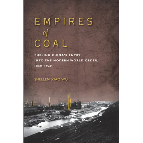 Empires of Coal: Fueling China's Entry Into the Modern World Order, 1860-1920