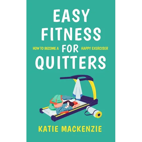 Easy Fitness for Quitters: How to Become a Happy Exerciser