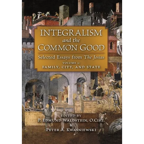 Integralism and the Common Good: Selected Essays from The Josias (Volume 1: Family, City, and State)