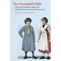 The Unwanted Child: The Fate of Foundlings, Orphans, and Juvenile Criminals in Early Modern Germany