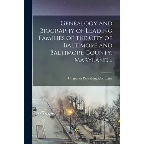 Genealogy and Biography of Leading Families of the City of Baltimore and Baltimore County, Maryland ..