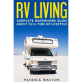 RV Living: Complete Motorhome Guide About Full-time RV Lifestyle - Exclusive 99 Tips And Hacks For Beginners In RVing And Boondoc