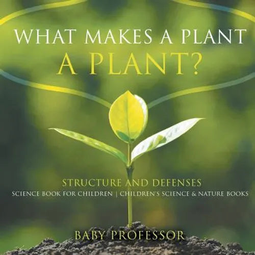 What Makes a Plant a Plant? Structure and Defenses Science Book for Children Children's Science & Nature Books