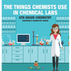 The Things Chemists Use in Chemical Labs 6th Grade Chemistry Children's Chemistry Books - Hardcover