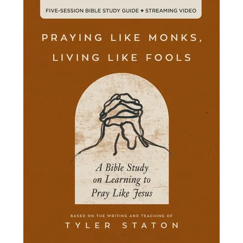 Praying Like Monks, Living Like Fools Bible Study Guide Plus Streaming Video: A Bible Study on Learning to Pray Like Jesus