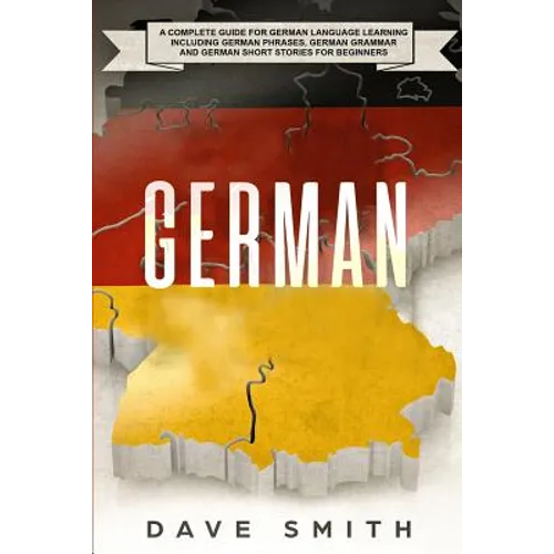 German: A Complete Guide for German Language Learning Including German Phrases, German Grammar and German Short Stories for Beginners