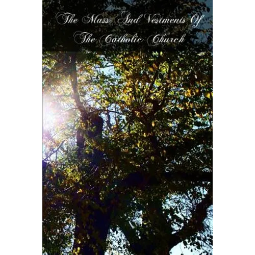 The Mass And Vestments Of The Catholic Church: Liturgical, Doctrinal, Historical, And Archeological