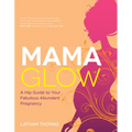 Mama Glow: A Hip Guide to Your Fabulous Abundant Pregnancy
