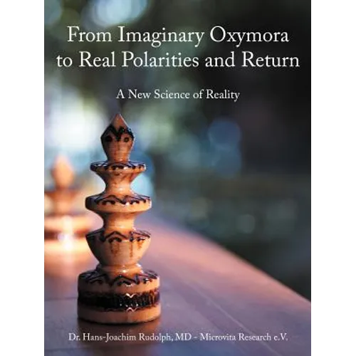 From Imaginary Oxymora to Real Polarities and Return: A New Science of Reality
