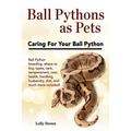 Ball Pythons as Pets: Ball Python breeding, where to buy, types, care, temperament, cost, health, handling, husbandry, diet, and much more i