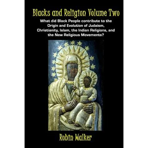 Blacks and Religion Volume Two: What did Black People contribute to the Origin and Evolution of Judaism, Christianity, Islam, the Indian Religions, an