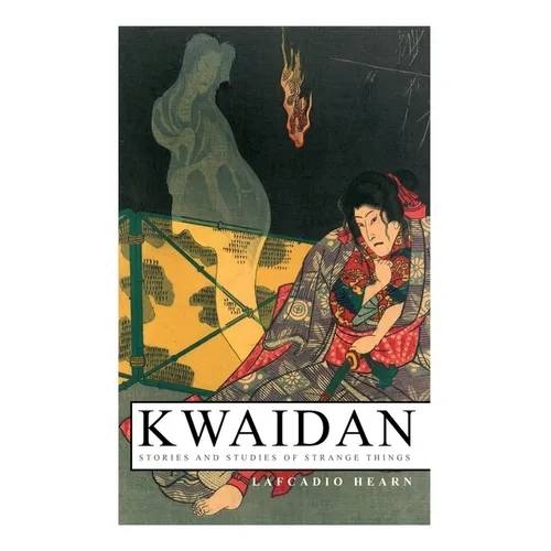 Kwaidan - Stories and Studies of Strange Things: Kwaidan - Stories and Studies of Strange Things