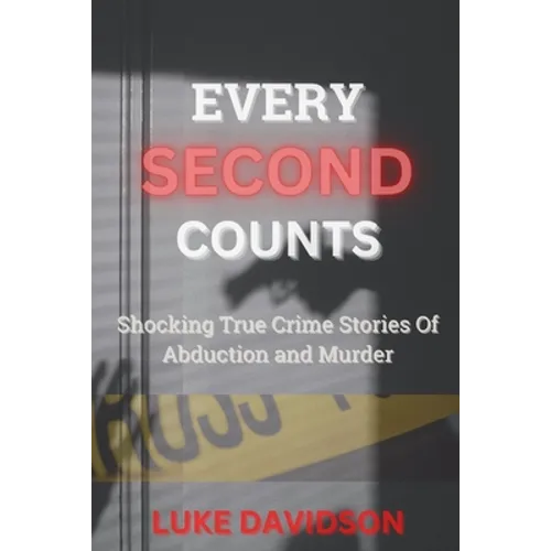 Every Second Counts: Shocking True Crime Stories Of Abduction And Murder
