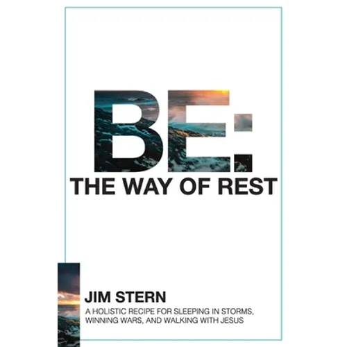 Be: The Way of Rest: A Holistic Recipe for Sleeping in Storms, Winning Wars, and Walking with Jesus