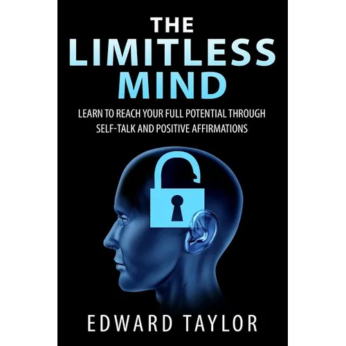 The Limitless Mind: Learn to Reach Your Full Potential through Self-Talk and Positive Affirmations