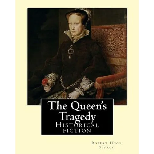 The Queen's Tragedy (1907). By: Robert Hugh Benson: Historical fiction