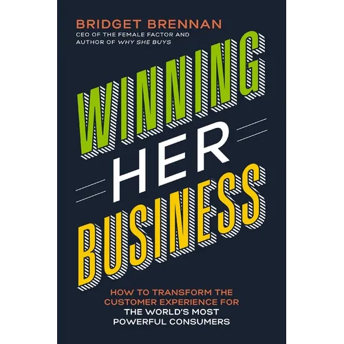 Winning Her Business: How to Transform the Customer Experience for the World's Most Powerful Consumers
