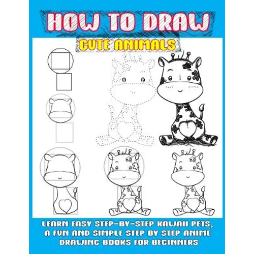 How To Draw Cute Animals: Learn Easy Step-by-step Kawaii Pets, A Fun And Simple Step By Step Anime Drawing Books For Beginners