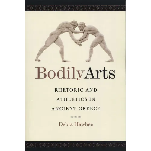 Bodily Arts: Rhetoric and Athletics in Ancient Greece