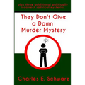 They Don't Give a Damn Murder Mystery: plus three additional politically incorrect satirical mysteries