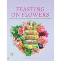 Feasting on Flowers: Simple Recipes & Ideas for Cooking at Home with Edible Flowers