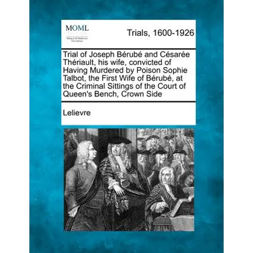 Trial of Joseph Berube and Cesaree Theriault, His Wife, Convicted of Having Murdered by Poison Sophie Talbot, the First Wife of Berube, at the Crimina