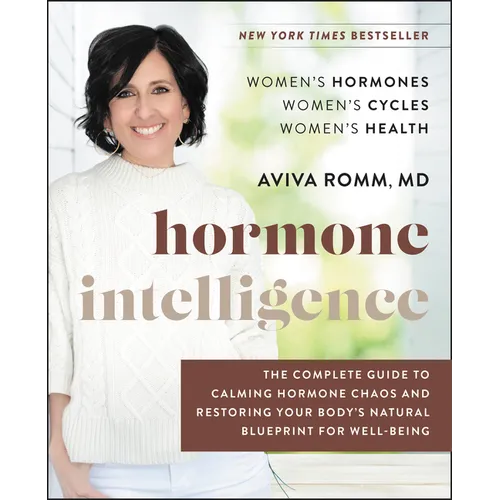 Hormone Intelligence: The Complete Guide to Calming Hormone Chaos and Restoring Your Body's Natural Blueprint for Well-Being