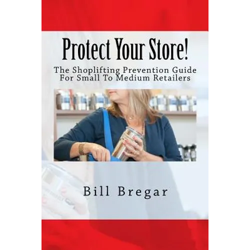 Protect Your Store!: The Shoplifting Prevention Guide For Small To Medium Retailers