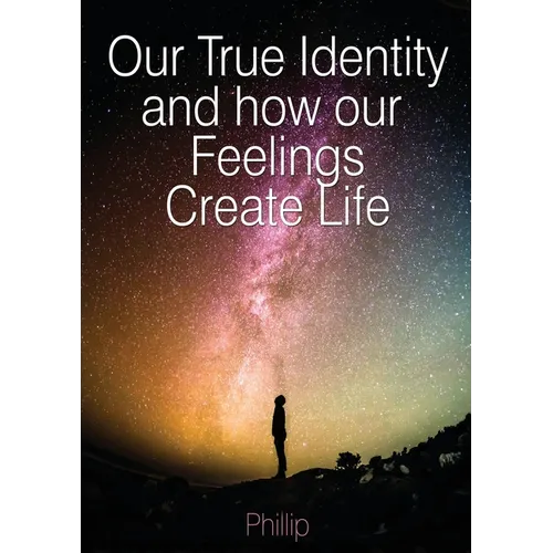 Our True Identity and how our Feelings Create Life