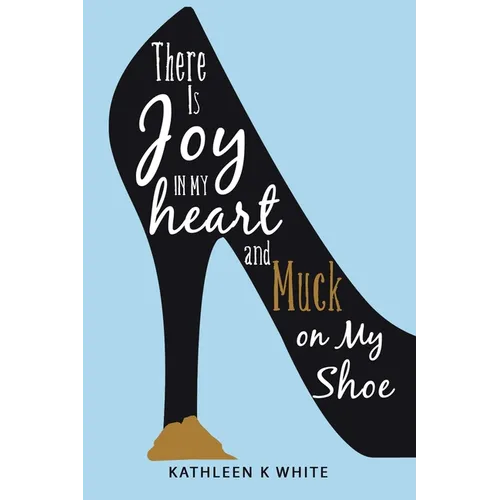 There Is Joy in My Heart and Muck on My Shoe