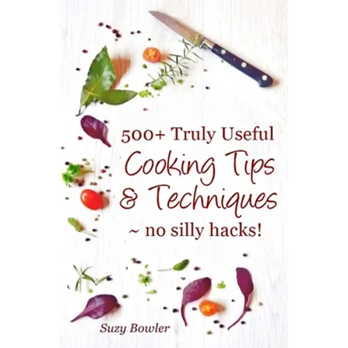 500+ Truly Useful Cooking Tips & Techniques: No Silly Hacks!