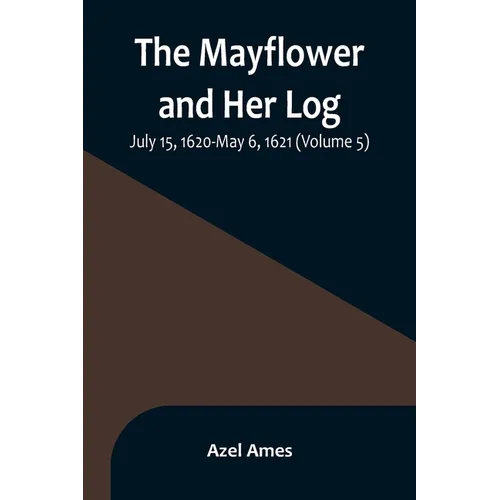 The Mayflower and Her Log; July 15, 1620-May 6, 1621 (Volume 5)