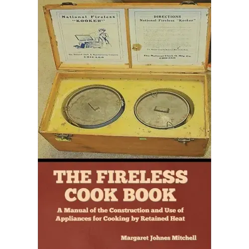 The Fireless Cook Book: A Manual of the Construction and Use of Appliances for Cooking by Retained Heat