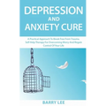 Depression and Anxiety Cure: A practical approach to break free from trauma. Self-help therapy for overcoming worry and regain control of your life