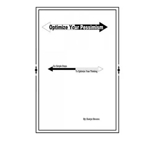 Optimize your Pessimism: Six Simple Steps to Optimize your Thinking