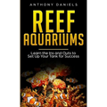 Reef Aquariums: Learn the Ins and Outs to Set Up Your Tank for Success