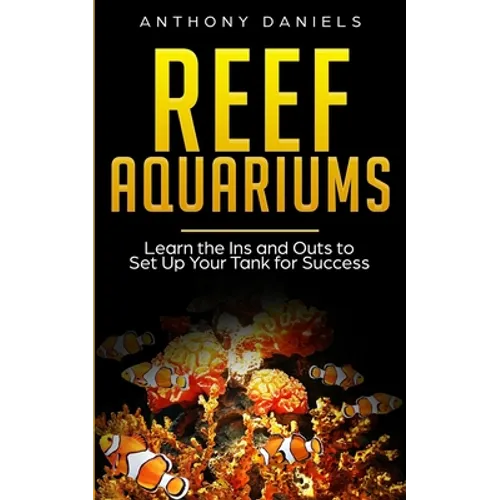 Reef Aquariums: Learn the Ins and Outs to Set Up Your Tank for Success