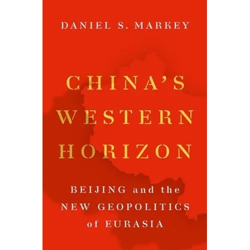 China's Western Horizon: Beijing and the New Geopolitics of Eurasia