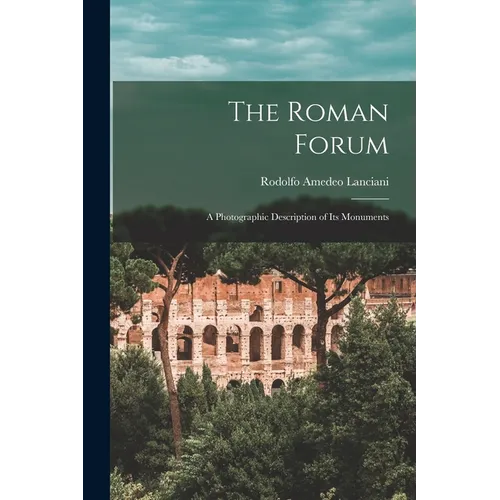 The Roman Forum; a Photographic Description of its Monuments