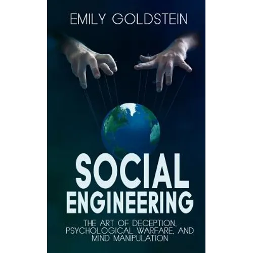 Social Engineering: The Art of Deception, Psychological Warfare, and Mind Manipulation