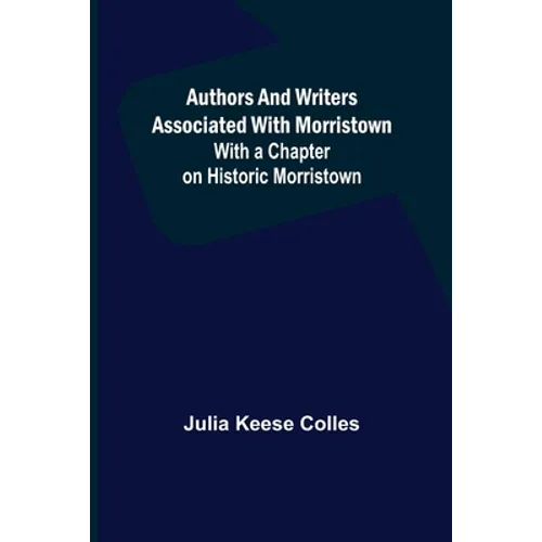 Authors and Writers Associated with Morristown; With a Chapter on Historic Morristown