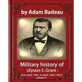 Military history of Ulysses S. Grant, by Adam Badeau volume 1: Military history of Ulysses S. Grant: from April, 1861, to April, 1865 (1881)