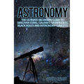 Astronomy: The Ultimate Beginners Guide to Discover Stars, Galaxies, Wormholes, Black Holes and Astronomy Gadgets