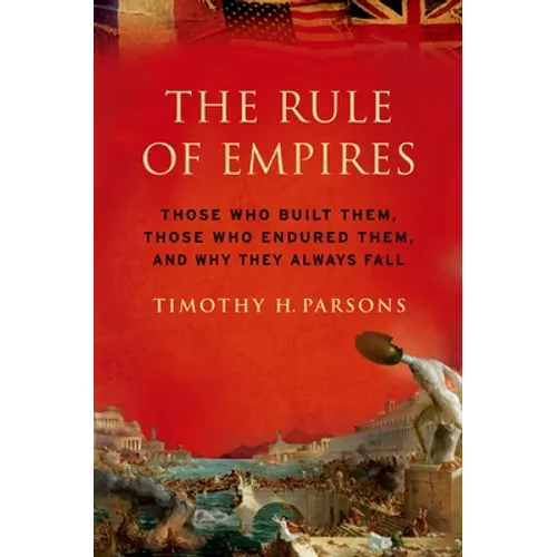 Rule of Empires: Those Who Built Them, Those Who Endured Them, and Why They Always Fall