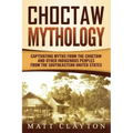 Choctaw Mythology: Captivating Myths from the Choctaw and Other Indigenous Peoples from the Southeastern United States