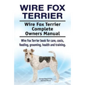 Wire Fox Terrier. Wire Fox Terrier Complete Owners Manual. Wire Fox Terrier book for care, costs, feeding, grooming, health and training.
